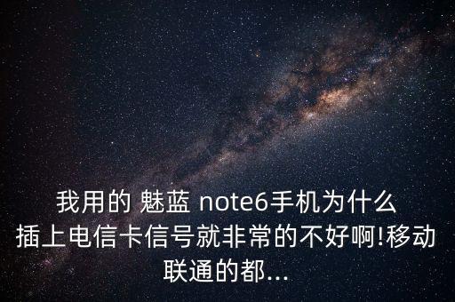 我用的 魅藍(lán) note6手機(jī)為什么插上電信卡信號(hào)就非常的不好啊!移動(dòng)聯(lián)通的都...