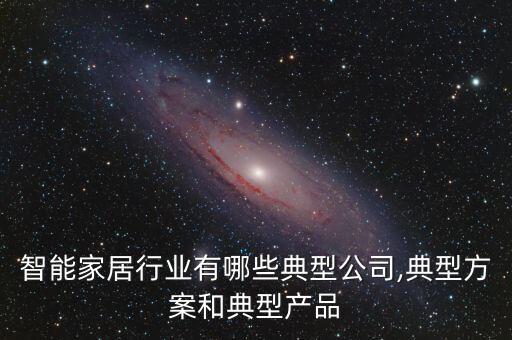 智能家居行業(yè)有哪些典型公司,典型方案和典型產(chǎn)品