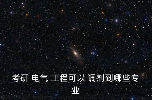 考研 電氣 工程可以 調(diào)劑到哪些專業(yè)