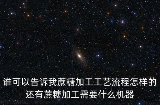 誰可以告訴我蔗糖加工工藝流程怎樣的還有蔗糖加工需要什么機器