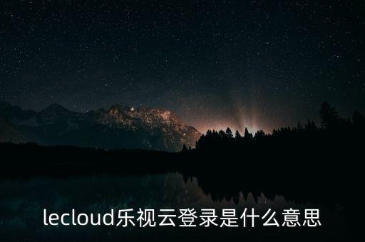 lecloud樂視云登錄是什么意思
