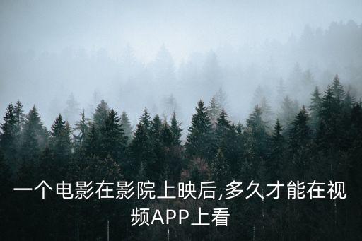 一個電影在影院上映后,多久才能在視頻APP上看