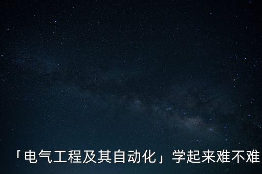 「電氣工程及其自動化」學起來難不難