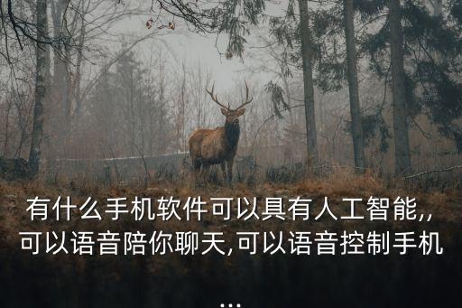 有什么手機(jī)軟件可以具有人工智能,,可以語(yǔ)音陪你聊天,可以語(yǔ)音控制手機(jī)...