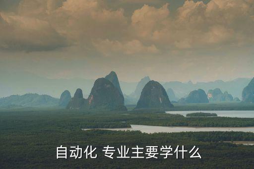  自動(dòng)化 專業(yè)主要學(xué)什么