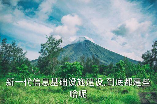 新一代信息基礎(chǔ)設(shè)施建設(shè),到底都建些啥呢