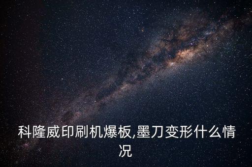  科隆威印刷機(jī)爆板,墨刀變形什么情況