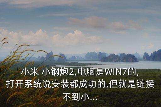 小米 小鋼炮2,電腦是WIN7的,打開(kāi)系統(tǒng)說(shuō)安裝都成功的,但就是鏈接不到小...