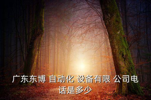 廣東東博 自動化 設(shè)備有限 公司電話是多少