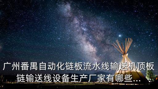 廣州番禺自動(dòng)化鏈板流水線輸送機(jī)頂板鏈輸送線設(shè)備生產(chǎn)廠家有哪些...