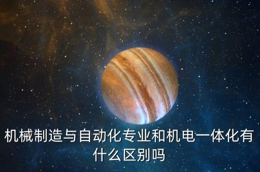 機(jī)械制造與自動(dòng)化專業(yè)和機(jī)電一體化有什么區(qū)別嗎