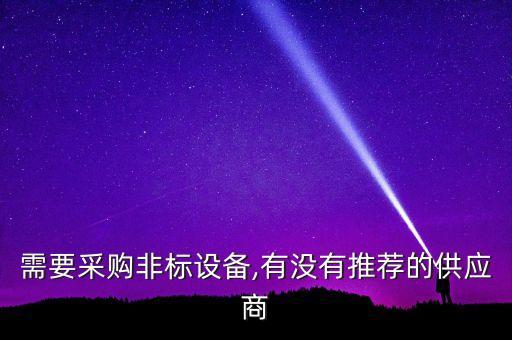 需要采購非標(biāo)設(shè)備,有沒有推薦的供應(yīng)商