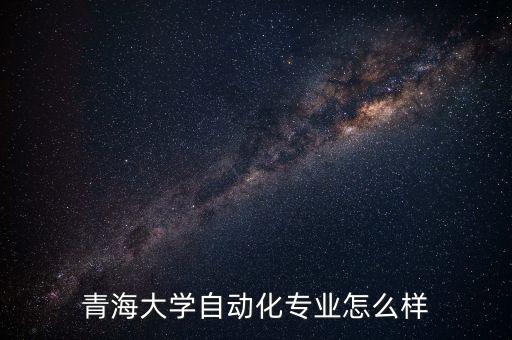 青海大學(xué)自動(dòng)化專(zhuān)業(yè)怎么樣