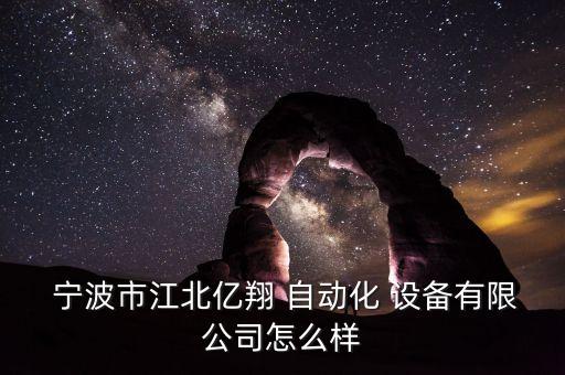  寧波市江北億翔 自動化 設備有限公司怎么樣