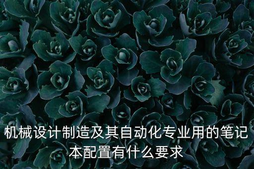 機(jī)械設(shè)計制造及其自動化專業(yè)用的筆記本配置有什么要求