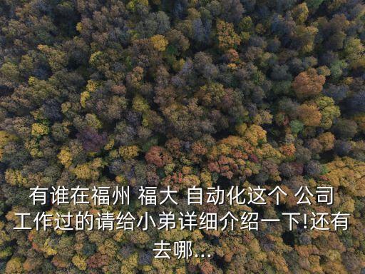 有誰在福州 福大 自動化這個 公司工作過的請給小弟詳細(xì)介紹一下!還有去哪...