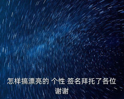 怎樣搞漂亮的 個(gè)性 簽名拜托了各位謝謝