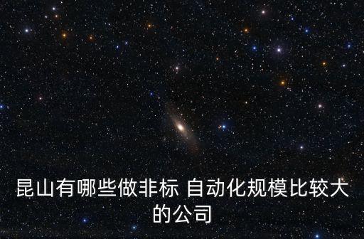 昆山有哪些做非標(biāo) 自動(dòng)化規(guī)模比較大的公司