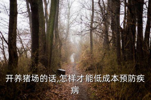 開(kāi)養(yǎng)豬場(chǎng)的話,怎樣才能低成本預(yù)防疾病