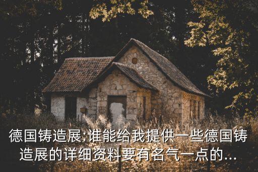 德國鑄造展:誰能給我提供一些德國鑄造展的詳細(xì)資料要有名氣一點的...