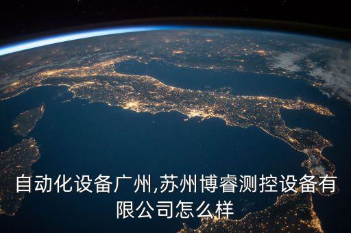 博睿自動(dòng)化設(shè)備廣州,蘇州博睿測(cè)控設(shè)備有限公司怎么樣?