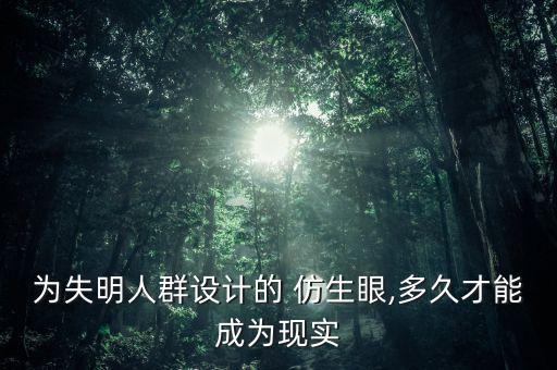 為失明人群設計的 仿生眼,多久才能成為現(xiàn)實