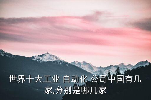 世界十大工業(yè) 自動化 公司中國有幾家,分別是哪幾家