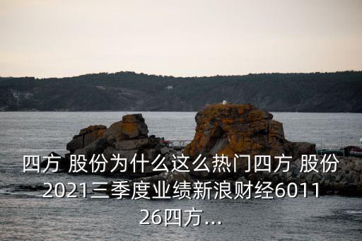 四方 股份為什么這么熱門四方 股份2021三季度業(yè)績(jī)新浪財(cái)經(jīng)601126四方...