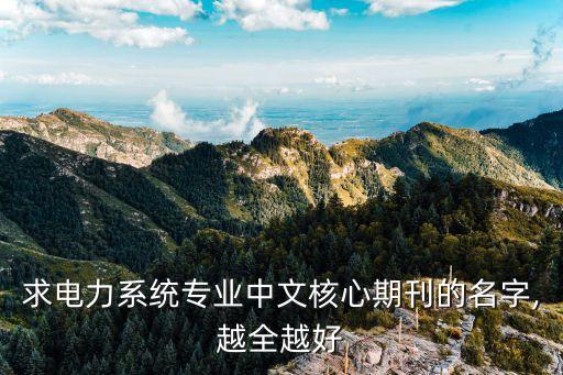 求電力系統(tǒng)專業(yè)中文核心期刊的名字,越全越好