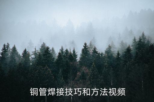  銅管焊接技巧和方法視頻