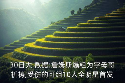 30日大 數(shù)據(jù):詹姆斯爆粗為字母哥祈禱,受傷的可組10人全明星首發(fā)