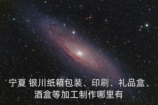 寧夏 銀川紙箱包裝、印刷、禮品盒、酒盒等加工制作哪里有