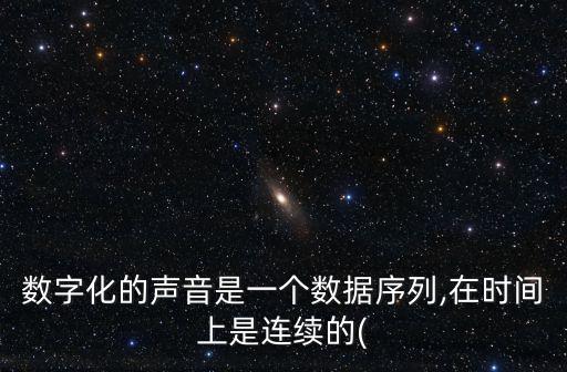 數(shù)字化的聲音是一個(gè)數(shù)據(jù)序列,在時(shí)間上是連續(xù)的(