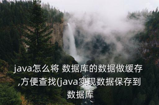 java怎么將 數(shù)據(jù)庫的數(shù)據(jù)做緩存,方便查找(java實(shí)現(xiàn)數(shù)據(jù)保存到 數(shù)據(jù)庫