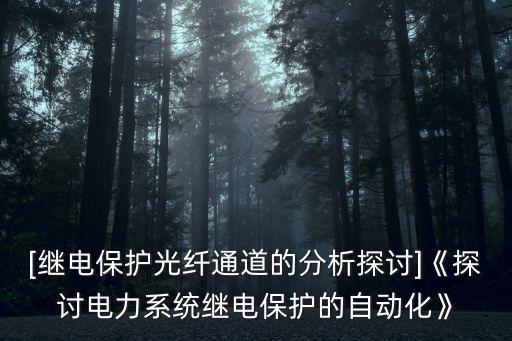 [繼電保護(hù)光纖通道的分析探討]《探討電力系統(tǒng)繼電保護(hù)的自動(dòng)化》