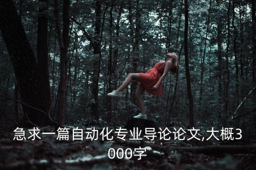 急求一篇自動(dòng)化專業(yè)導(dǎo)論論文,大概3000字