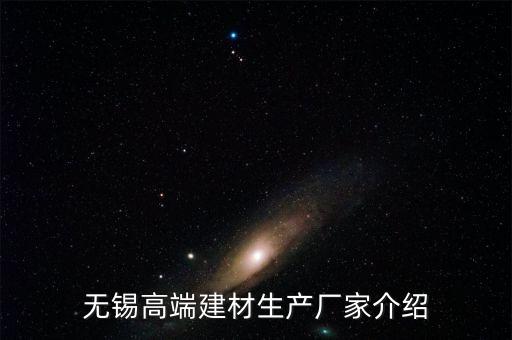 無錫高端建材生產(chǎn)廠家介紹
