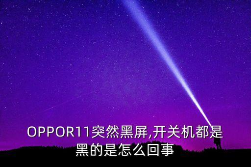 OPPOR11突然黑屏,開關(guān)機(jī)都是黑的是怎么回事