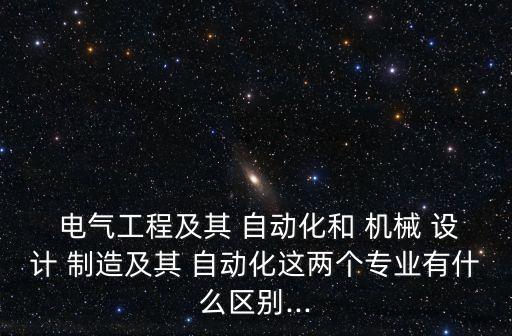  電氣工程及其 自動化和 機械 設(shè)計 制造及其 自動化這兩個專業(yè)有什么區(qū)別...