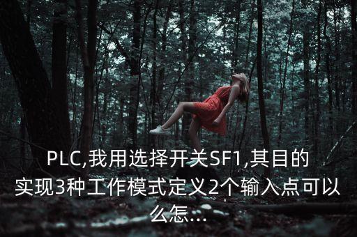 PLC,我用選擇開關(guān)SF1,其目的實(shí)現(xiàn)3種工作模式定義2個(gè)輸入點(diǎn)可以么怎...