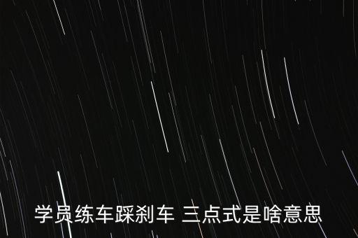 學員練車踩剎車 三點式是啥意思