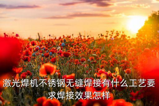 激光焊機(jī)不銹鋼無縫焊接有什么工藝要求焊接效果怎樣
