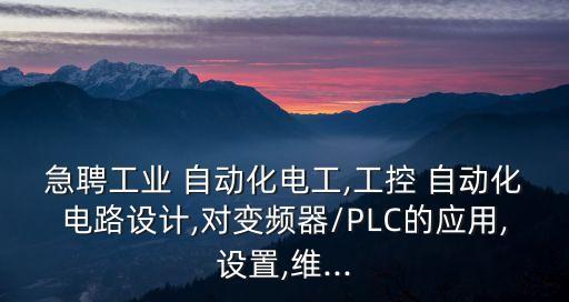 急聘工業(yè) 自動(dòng)化電工,工控 自動(dòng)化電路設(shè)計(jì),對(duì)變頻器/PLC的應(yīng)用,設(shè)置,維...