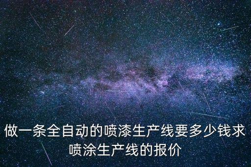 做一條全自動(dòng)的噴漆生產(chǎn)線(xiàn)要多少錢(qián)求噴涂生產(chǎn)線(xiàn)的報(bào)價(jià)