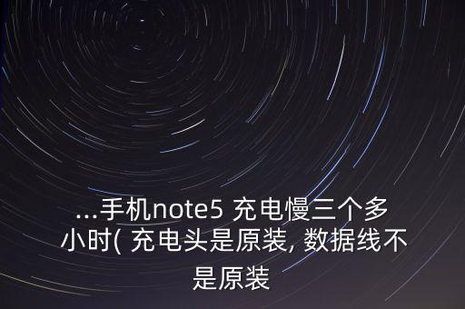 ...手機(jī)note5 充電慢三個多 小時( 充電頭是原裝, 數(shù)據(jù)線不是原裝