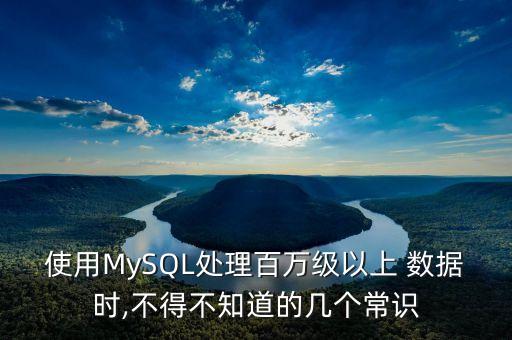使用MySQL處理百萬(wàn)級(jí)以上 數(shù)據(jù)時(shí),不得不知道的幾個(gè)常識(shí)