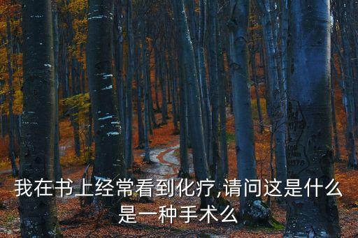 我在書上經(jīng)?？吹交?請(qǐng)問這是什么是一種手術(shù)么