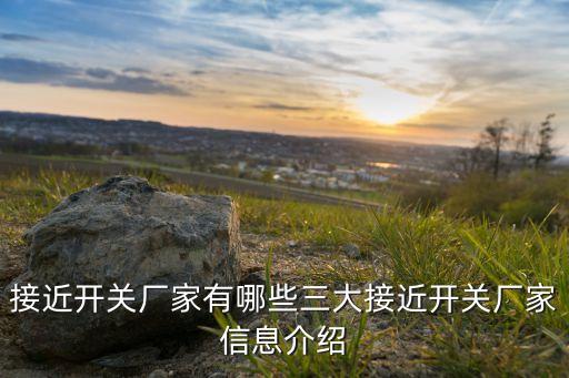 接近開關(guān)廠家有哪些三大接近開關(guān)廠家信息介紹