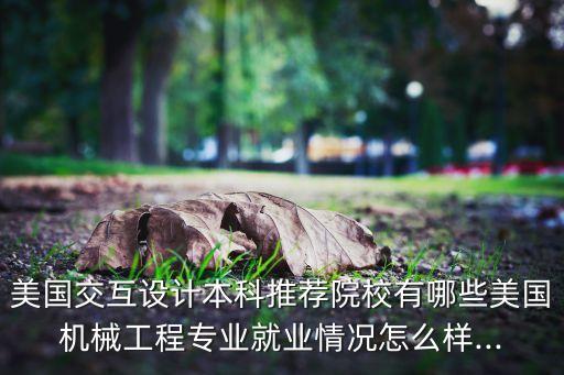 美國(guó)交互設(shè)計(jì)本科推薦院校有哪些美國(guó)機(jī)械工程專(zhuān)業(yè)就業(yè)情況怎么樣...
