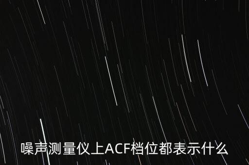 噪聲測(cè)量?jī)x上ACF檔位都表示什么